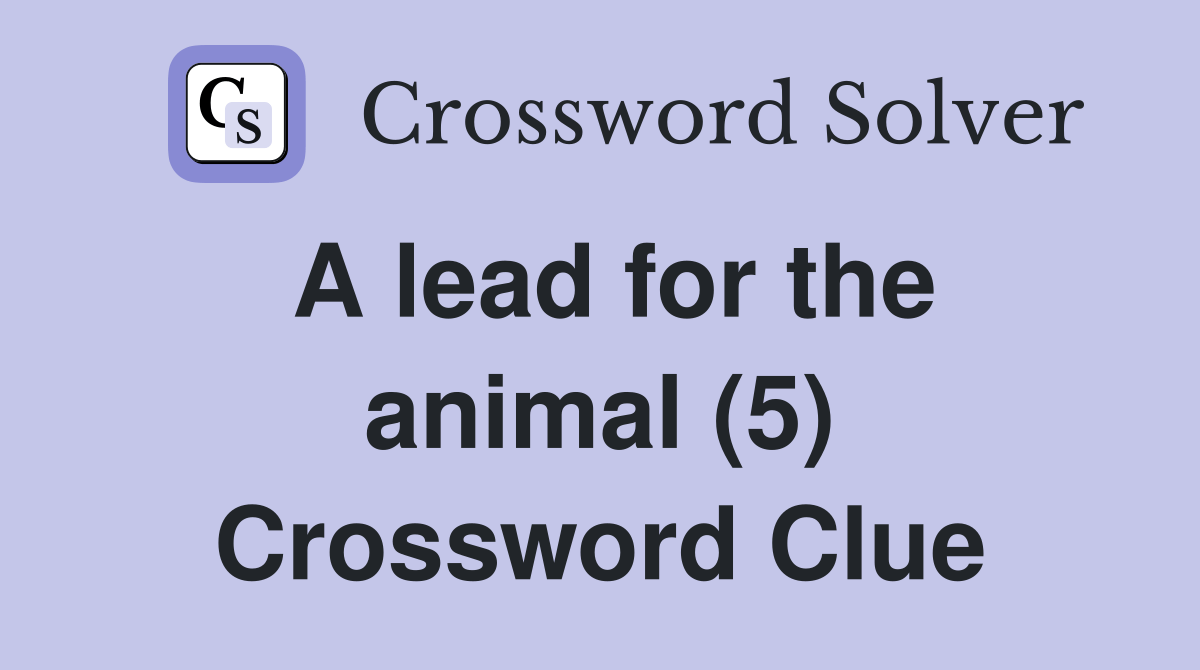 A lead for the animal (5) Crossword Clue Answers Crossword Solver